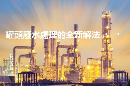 罐頭廢水處理的全新解法？超乎想象的技術(shù)突破！